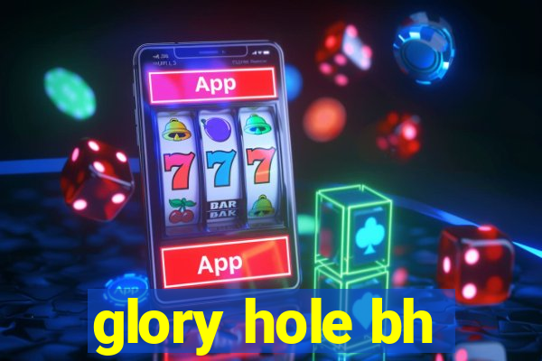 glory hole bh